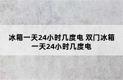 冰箱一天24小时几度电 双门冰箱一天24小时几度电